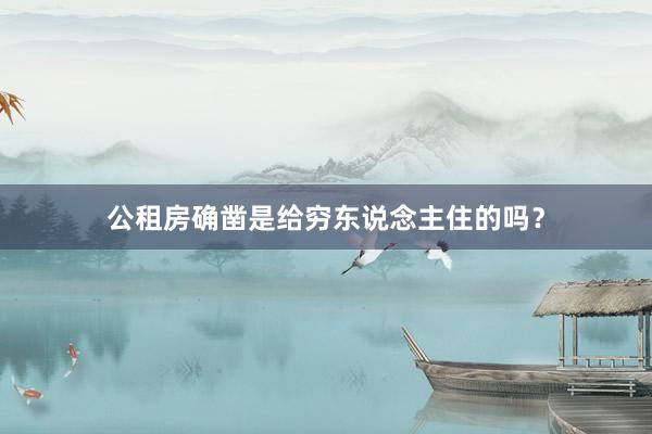 公租房确凿是给穷东说念主住的吗?