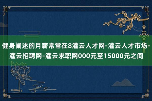 健身阐述的月薪常常在8灌云人才网-灌云人才市场-灌云招聘网-灌云求职网000元至15000元之间
